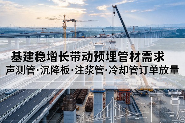 凉城基建稳增长带动预埋监测管材需求，声测管、沉降板、注浆管订单持续放量