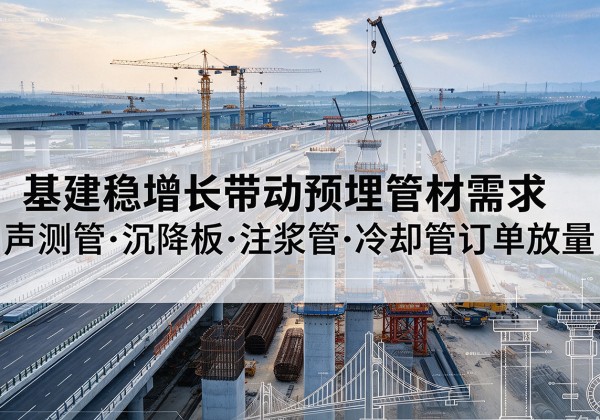 凉城基建稳增长带动预埋监测管材需求，声测管、沉降板、注浆管订单持续放量