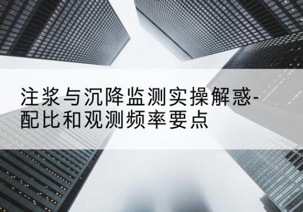凉城水泥浆配比不当会不会造成注浆管堵管？-注浆与沉降监测实操解惑-配比和观测频率要点